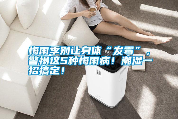 梅雨季別讓身體“發霉”，警惕這5種梅雨病！潮濕一招搞定！