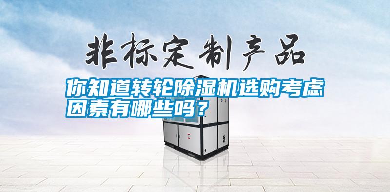 你知道轉(zhuǎn)輪除濕機(jī)選購(gòu)考慮因素有哪些嗎?