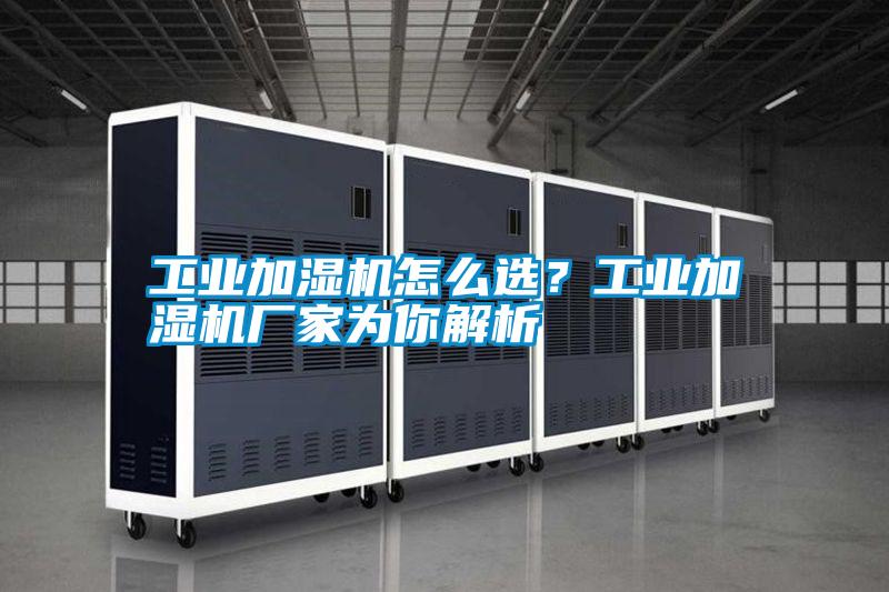 工業加濕機怎么選?工業加濕機廠家為你解析