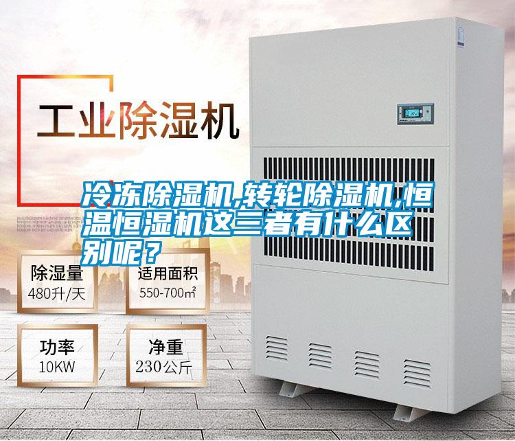 冷凍除濕機(jī),轉(zhuǎn)輪除濕機(jī),恒溫恒濕機(jī)這三者有什么區(qū)別呢?