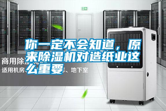 你一定不會知道,原來除濕機(jī)對造紙業(yè)這么重要