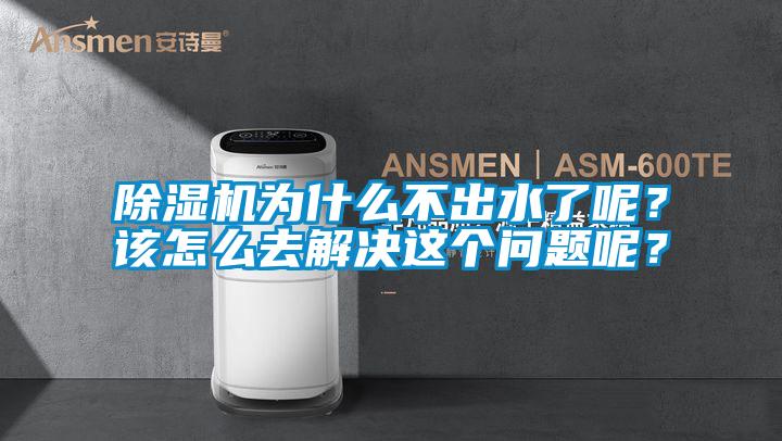 除濕機為什么不出水了呢?該怎么去解決這個問題呢?