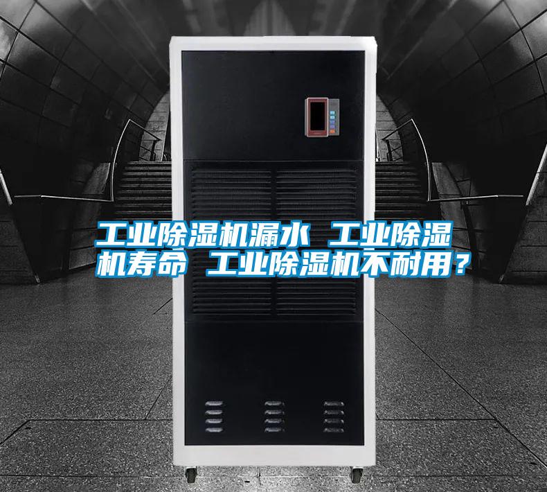工業除濕機漏水 工業除濕機壽命 工業除濕機不耐用？