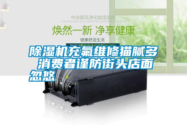 除濕機充氟維修貓膩多 消費者謹防街頭店面忽悠