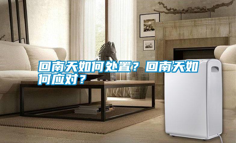回南天如何處置？回南天如何應(yīng)對？