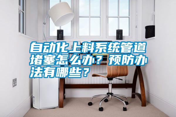 自動化上料系統管道堵塞怎么辦?預防辦法有哪些?
