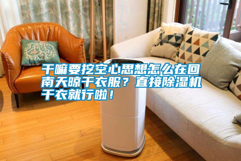 干嘛要挖空心思想怎么在回南天晾干衣服？直接除濕機(jī)干衣就行啦！