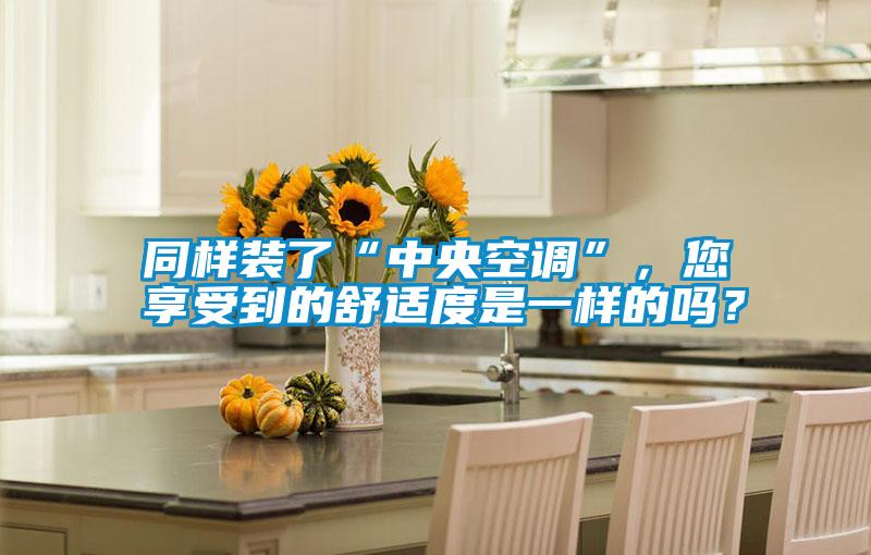 同樣裝了“中央空調(diào)”，您享受到的舒適度是一樣的嗎？