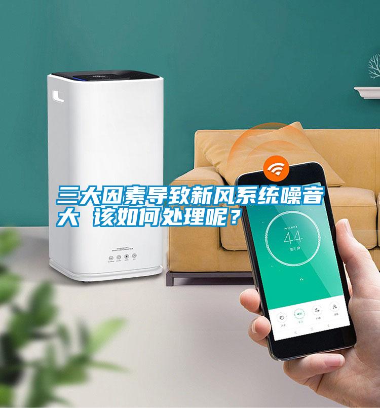 三大因素導致新風系統噪音大 該如何處理呢？