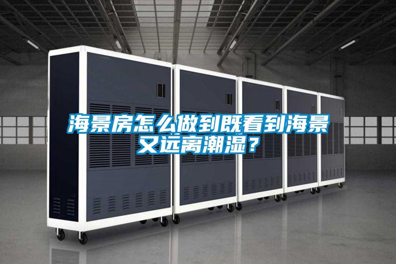 海景房怎么做到既看到海景又遠離潮濕?
