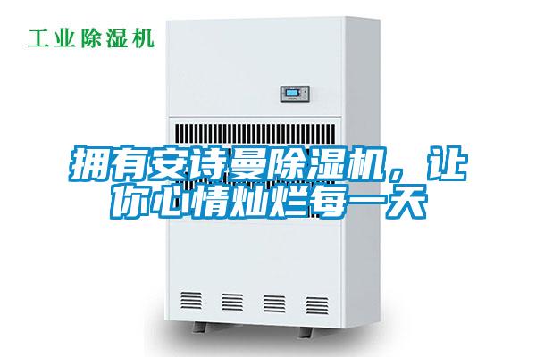 擁有安詩曼除濕機(jī)，讓你心情燦爛每一天