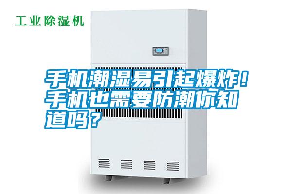 手機潮濕易引起爆炸！手機也需要防潮你知道嗎？