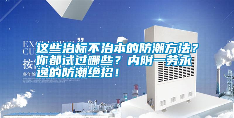這些治標不治本的防潮方法？你都試過哪些？內附一勞永逸的防潮絕招！