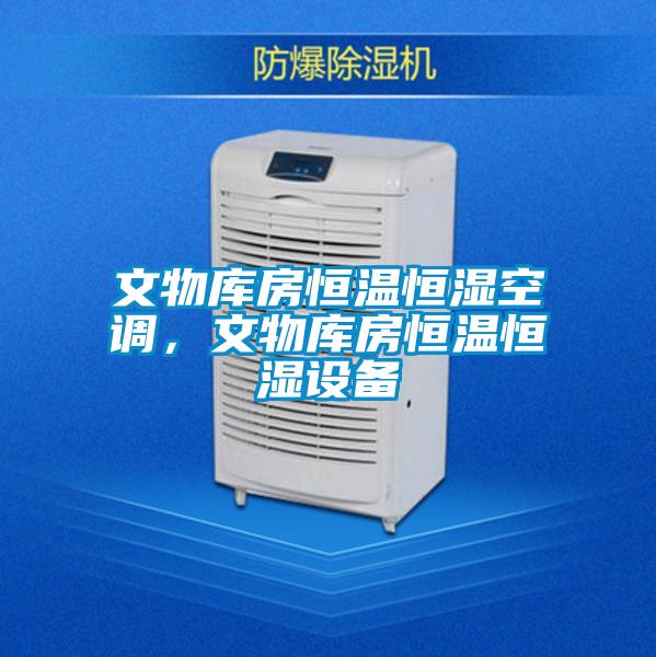 文物庫房恒溫恒濕空調，文物庫房恒溫恒濕設備