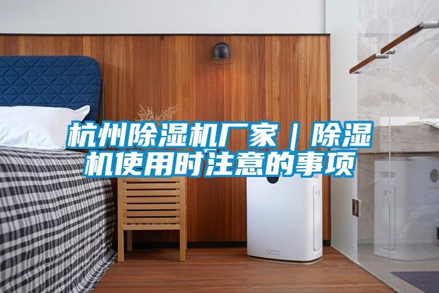 杭州除濕機(jī)廠家｜除濕機(jī)使用時注意的事項