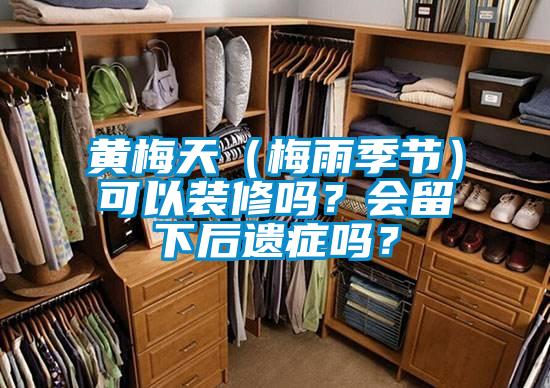 黃梅天（梅雨季節(jié)）可以裝修嗎？會(huì)留下后遺癥嗎？