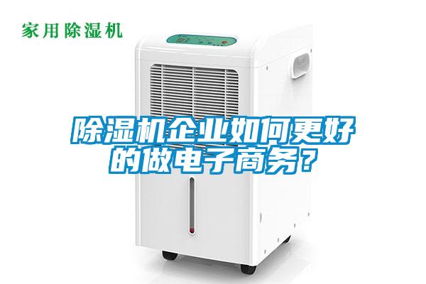 除濕機企業(yè)如何更好的做電子商務(wù)？