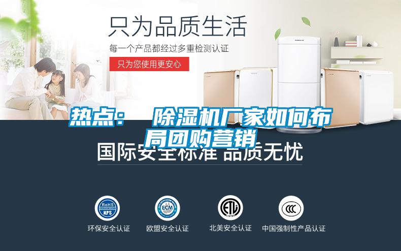熱點： 除濕機廠家如何布局團(tuán)購營銷