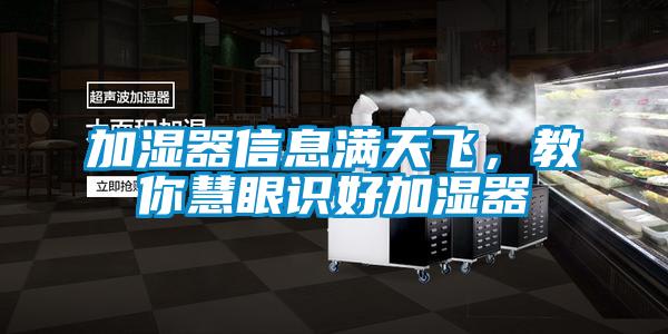 加濕器信息滿天飛,教你慧眼識好加濕器