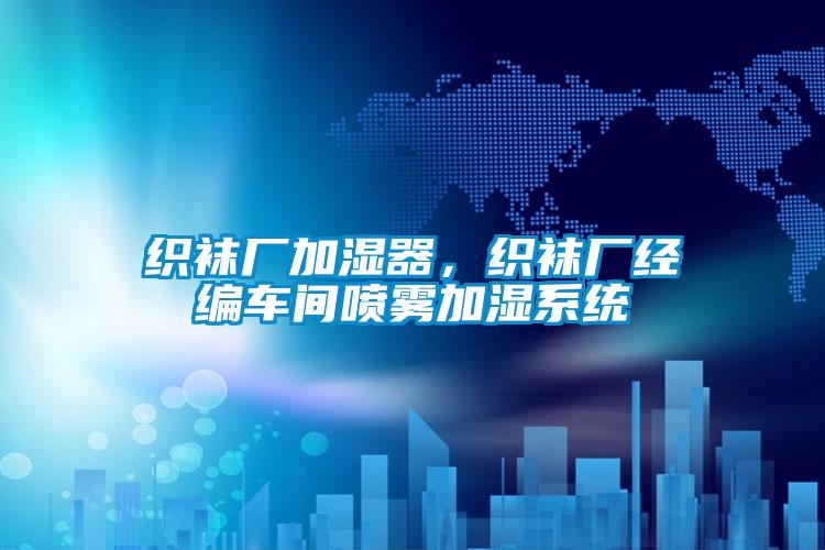 織襪廠加濕器，織襪廠經編車間噴霧加濕系統