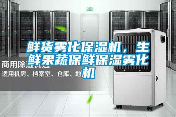 鮮貨霧化保濕機，生鮮果蔬保鮮保濕霧化機