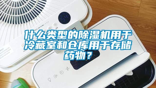 什么類型的除濕機用于冷藏室和倉庫用于存儲藥物？