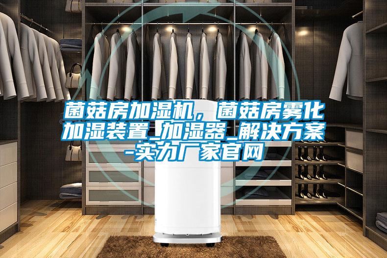 菌菇房加濕機,菌菇房霧化加濕裝置_加濕器_解決方案-實力廠家官網(wǎng)