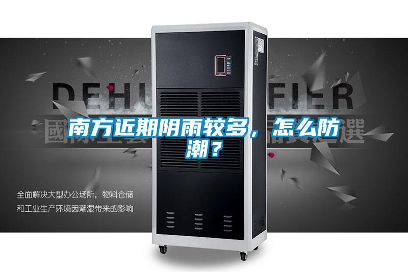 南方近期陰雨較多，怎么防潮？