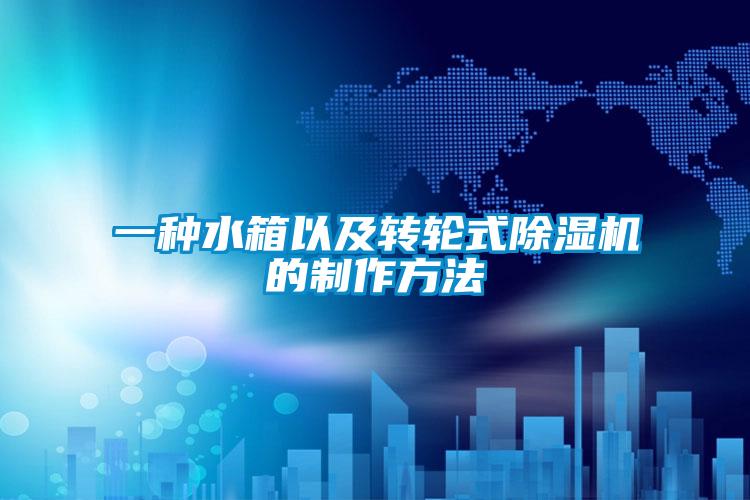 一種水箱以及轉(zhuǎn)輪式除濕機的制作方法