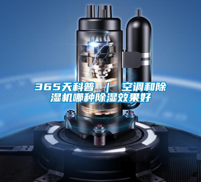 365天科普 ｜ 空調(diào)和除濕機(jī)哪種除濕效果好