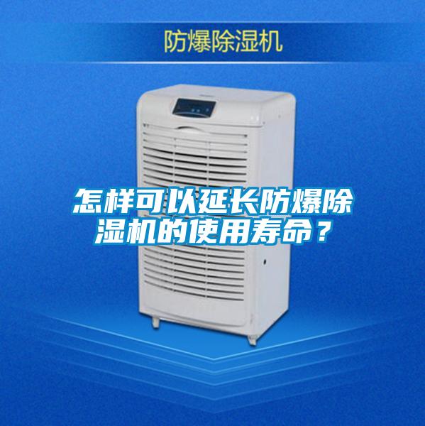 怎樣可以延長防爆除濕機的使用壽命?