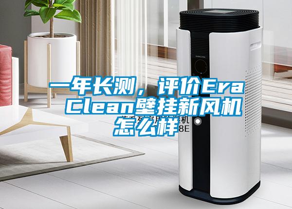 一年長測,評價Era Clean壁掛新風機怎么樣