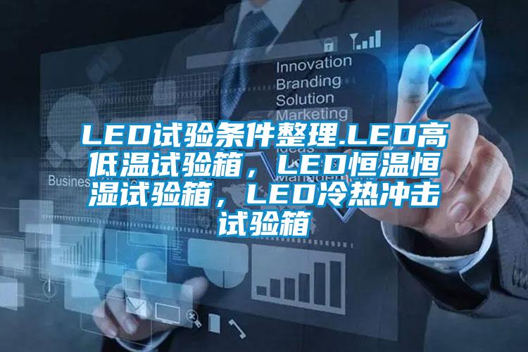 LED試驗條件整理.LED高低溫試驗箱，LED恒溫恒濕試驗箱，LED冷熱沖擊試驗箱