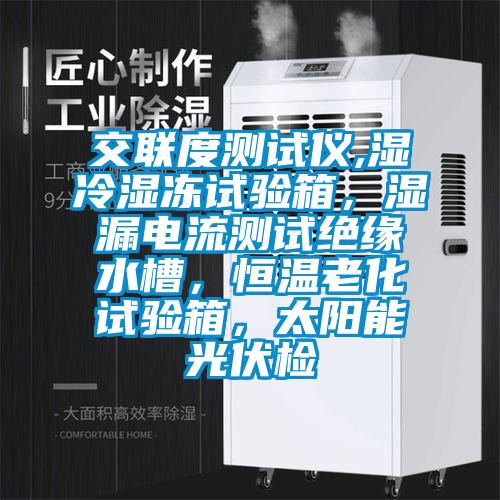 交聯度測試儀,濕冷濕凍試驗箱，濕漏電流測試絕緣水槽，恒溫老化試驗箱，太陽能光伏檢