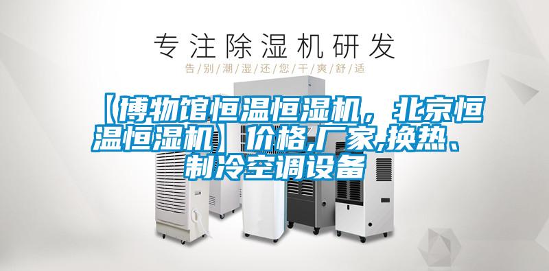 【博物館恒溫恒濕機，北京恒溫恒濕機】價格,廠家,換熱、制冷空調設備