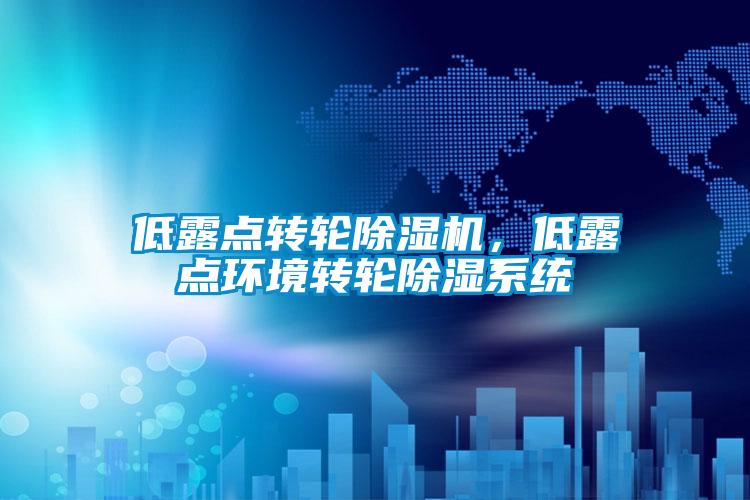 低露點(diǎn)轉(zhuǎn)輪除濕機(jī)，低露點(diǎn)環(huán)境轉(zhuǎn)輪除濕系統(tǒng)