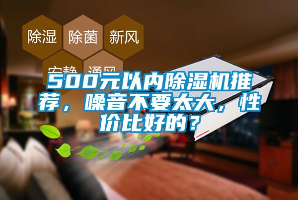 500元以內(nèi)除濕機推薦，噪音不要太大，性價比好的？