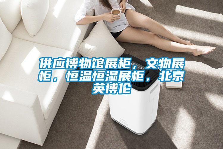 供應(yīng)博物館展柜,文物展柜,恒溫恒濕展柜,北京英博倫