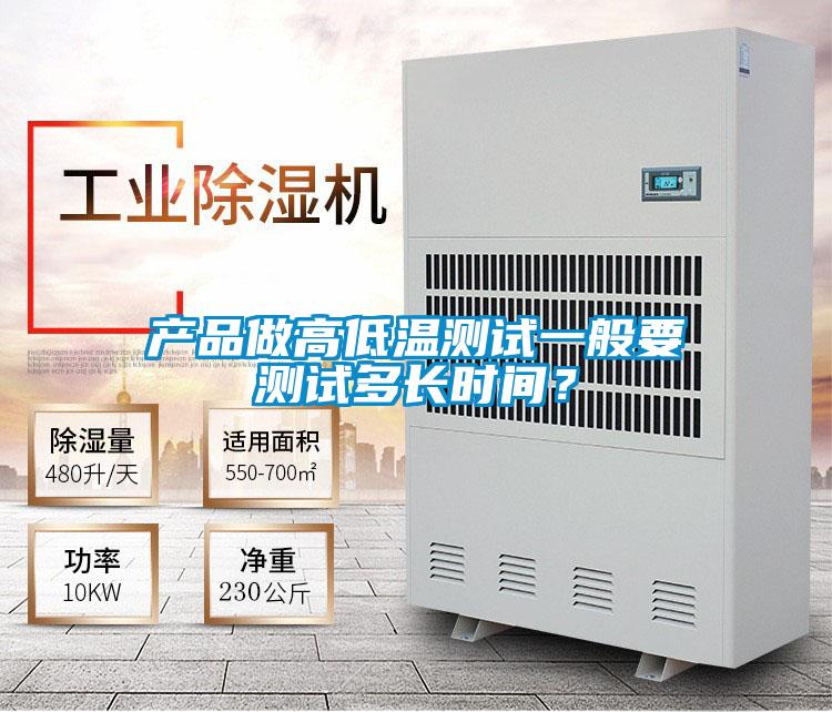 產(chǎn)品做高低溫測(cè)試一般要測(cè)試多長(zhǎng)時(shí)間？