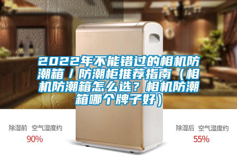 2022年不能錯(cuò)過(guò)的相機(jī)防潮箱／防潮柜推薦指南（相機(jī)防潮箱怎么選？相機(jī)防潮箱哪個(gè)牌子好）