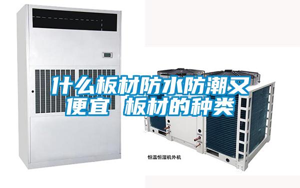 什么板材防水防潮又便宜 板材的種類