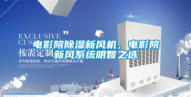 電影院除濕新風機,電影院新風系統(tǒng)明智之選