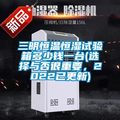 三明恒溫恒濕試驗箱多少錢一臺(選擇與否很重要，2022已更新)