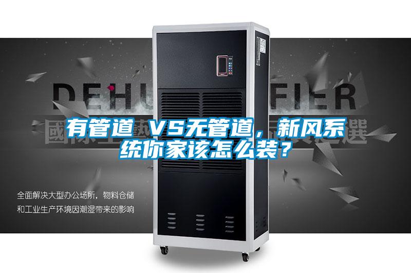 有管道 VS無管道，新風系統你家該怎么裝？