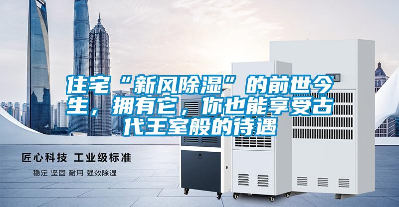 住宅“新風(fēng)除濕”的前世今生,擁有它,你也能享受古代王室般的待遇