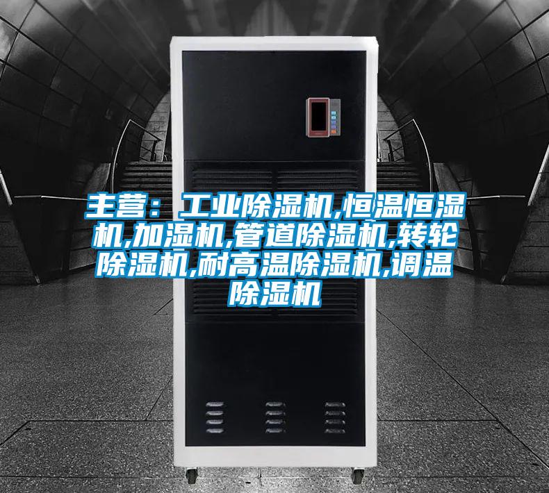 主營：工業(yè)除濕機,恒溫恒濕機,加濕機,管道除濕機,轉輪除濕機,耐高溫除濕機,調溫除濕機