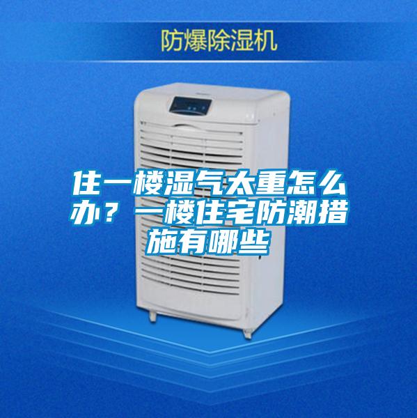 住一樓濕氣太重怎么辦?一樓住宅防潮措施有哪些