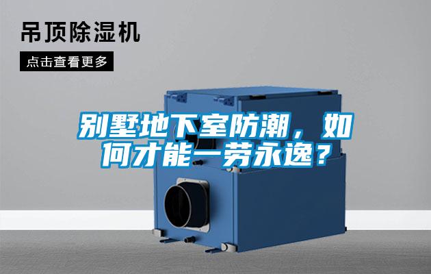 別墅地下室防潮，如何才能一勞永逸？