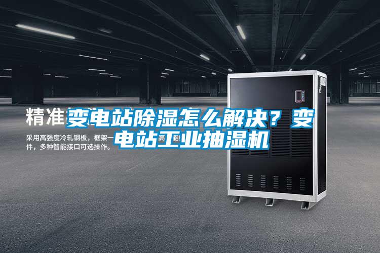 變電站除濕怎么解決?變電站工業抽濕機