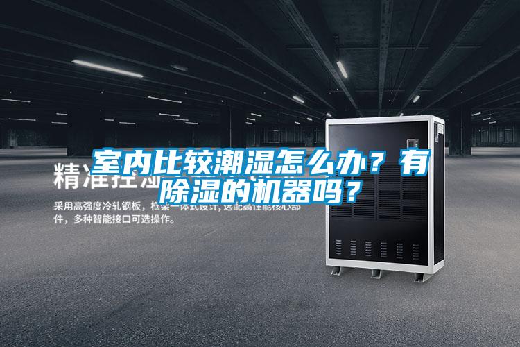室內比較潮濕怎么辦?有除濕的機器嗎?